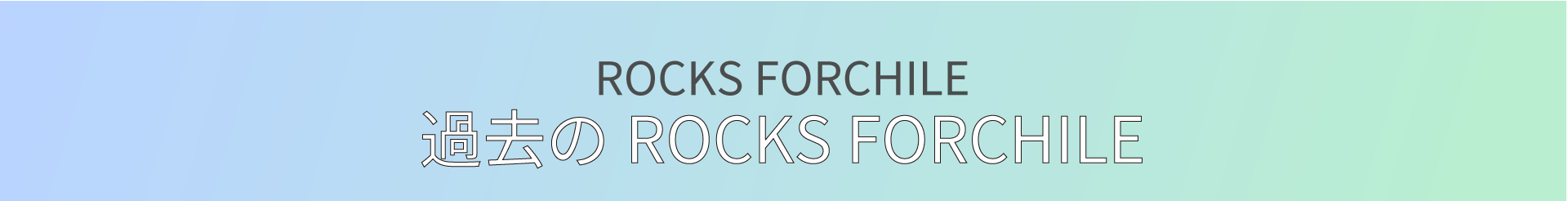 過去のROCKS FORCHILE